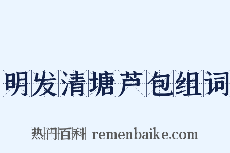 明发清塘芦包组词是什么意思的图片